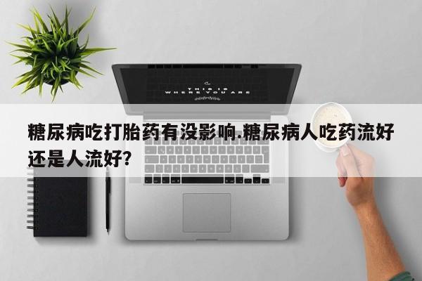 网上购买米非司酮片去哪买糖尿病吃打胎药有没影响.糖尿病人吃药流好还是人流好？