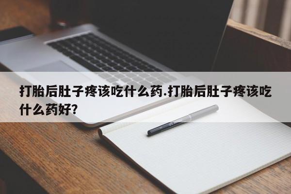 网上购买米非司酮片去哪买打胎后肚子疼该吃什么药.打胎后肚子疼该吃什么药好？