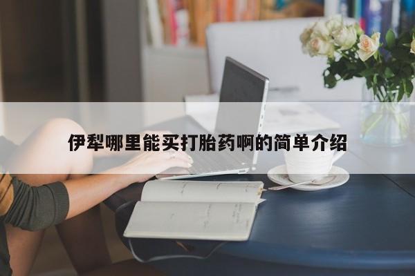 网上购买米非司酮片去哪买伊犁哪里能买打胎药啊的简单介绍