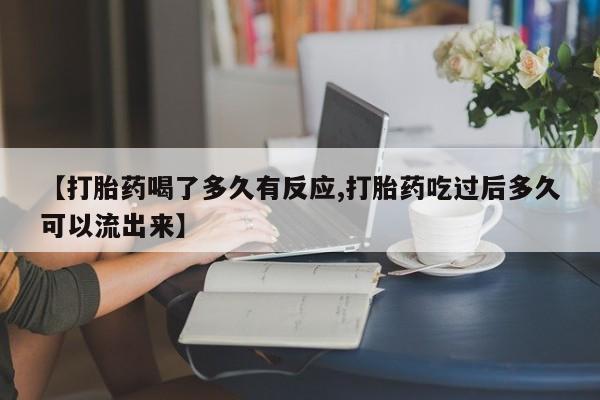 网上购买米非司酮片去哪买【打胎药喝了多久有反应,打胎药吃过后多久可以流出来】