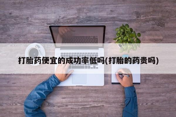网上购买米非司酮片去哪买打胎药便宜的成功率低吗(打胎的药贵吗)