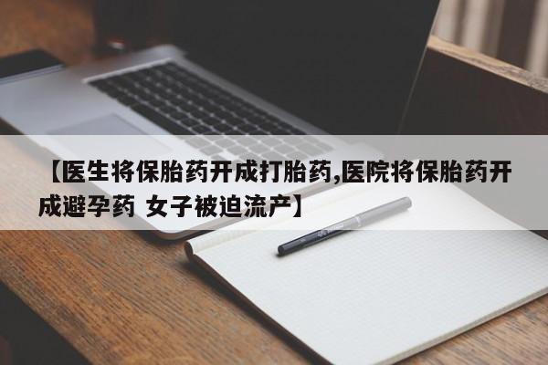网上购买米非司酮片去哪买【医生将保胎药开成打胎药,医院将保胎药开成避孕药 女子被迫流产】