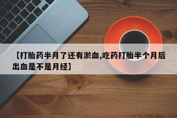 网上购买米非司酮片去哪买【打胎药半月了还有淤血,吃药打胎半个月后出血是不是月经】