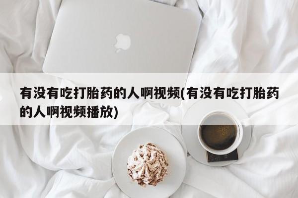 网上购买米非司酮片去哪买有没有吃打胎药的人啊视频(有没有吃打胎药的人啊视频播放)