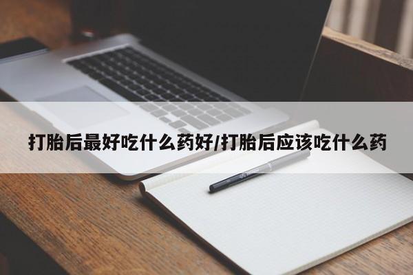 网上购买米非司酮片去哪买打胎后最好吃什么药好/打胎后应该吃什么药