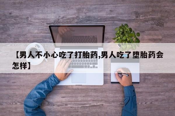网上购买米非司酮片去哪买【男人不小心吃了打胎药,男人吃了堕胎药会怎样】