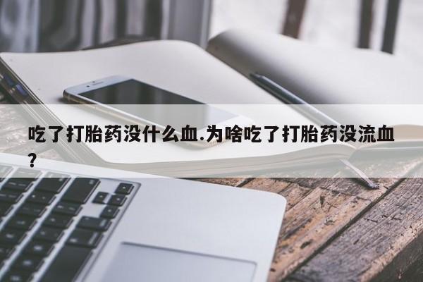 网上购买米非司酮片去哪买吃了打胎药没什么血.为啥吃了打胎药没流血？
