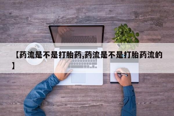 网上购买米非司酮片去哪买【药流是不是打胎药,药流是不是打胎药流的】