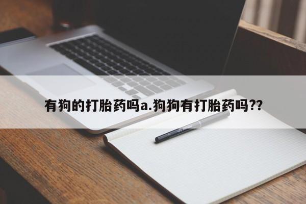 网上购买米非司酮片去哪买有狗的打胎药吗a.狗狗有打胎药吗?？