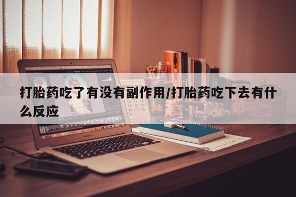 网上购买米非司酮片去哪买打胎药吃了有没有副作用/打胎药吃下去有什么反应