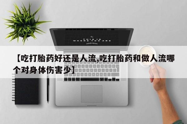 网上购买米非司酮片去哪买【吃打胎药好还是人流,吃打胎药和做人流哪个对身体伤害少】