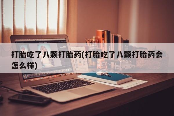网上购买米非司酮片去哪买打胎吃了八颗打胎药(打胎吃了八颗打胎药会怎么样)