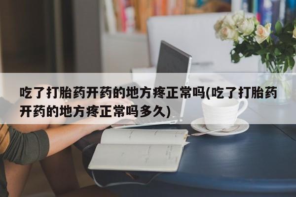 网上购买米非司酮片去哪买吃了打胎药开药的地方疼正常吗(吃了打胎药开药的地方疼正常吗多久)