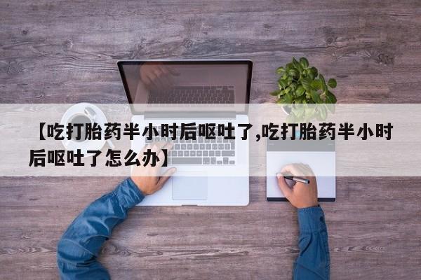 网上购买米非司酮片去哪买【吃打胎药半小时后呕吐了,吃打胎药半小时后呕吐了怎么办】