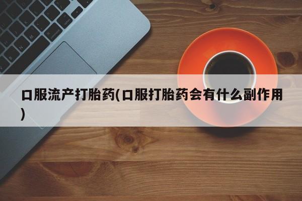网上购买米非司酮片去哪买口服流产打胎药(口服打胎药会有什么副作用)