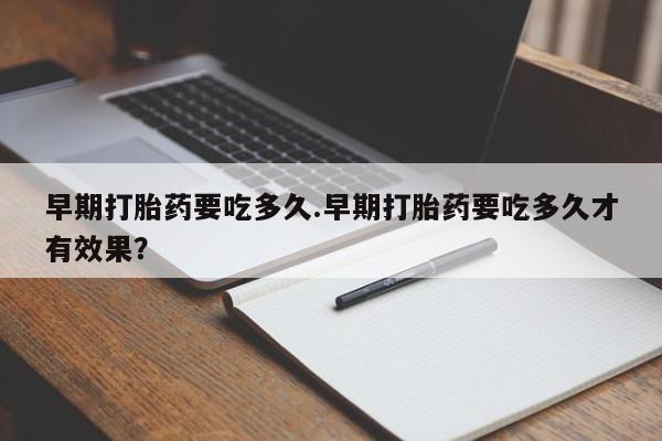 网上购买米非司酮片去哪买早期打胎药要吃多久.早期打胎药要吃多久才有效果？