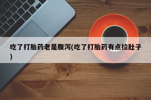 网上购买米非司酮片去哪买吃了打胎药老是腹泻(吃了打胎药有点拉肚子)