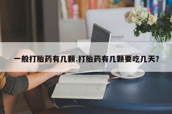 网上购买米非司酮片去哪买一般打胎药有几颗.打胎药有几颗要吃几天？