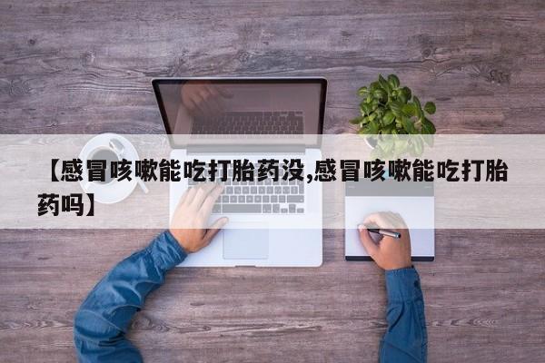 网上购买米非司酮片去哪买【感冒咳嗽能吃打胎药没,感冒咳嗽能吃打胎药吗】