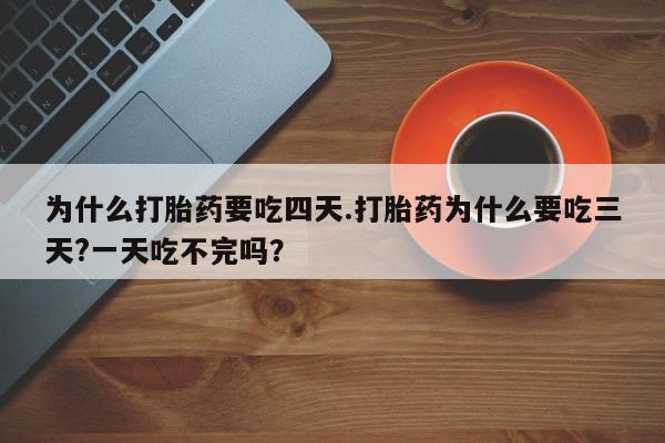 网上购买米非司酮片去哪买为什么打胎药要吃四天.打胎药为什么要吃三天?一天吃不完吗？