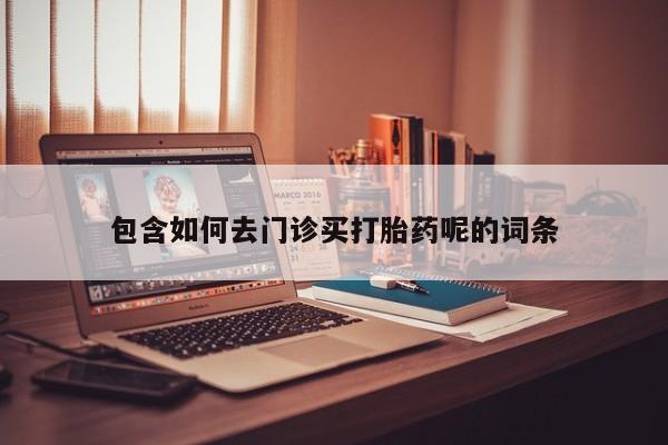 网上购买米非司酮片去哪买包含如何去门诊买打胎药呢的词条