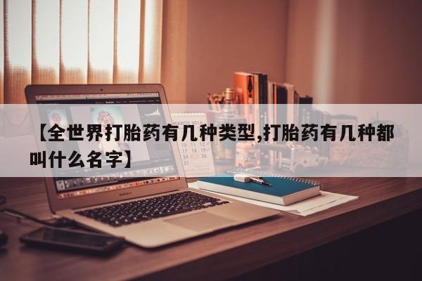 网上购买米非司酮片去哪买【全世界打胎药有几种类型,打胎药有几种都叫什么名字】