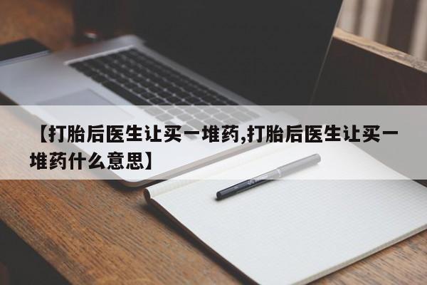 网上购买米非司酮片去哪买【打胎后医生让买一堆药,打胎后医生让买一堆药什么意思】