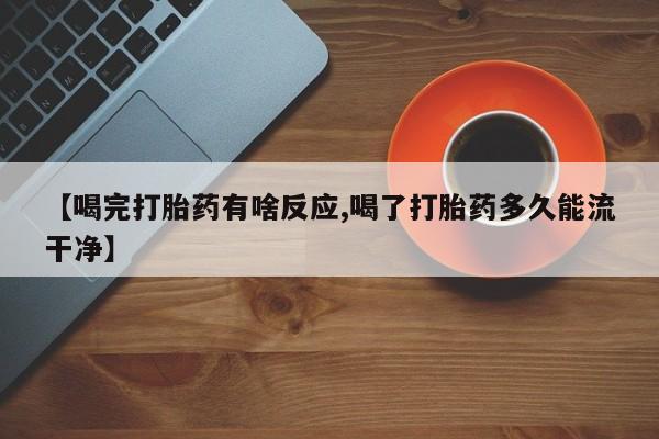 网上购买米非司酮片去哪买【喝完打胎药有啥反应,喝了打胎药多久能流干净】