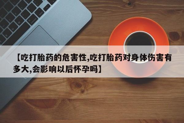 网上购买米非司酮片去哪买【吃打胎药的危害性,吃打胎药对身体伤害有多大,会影响以后怀孕吗】