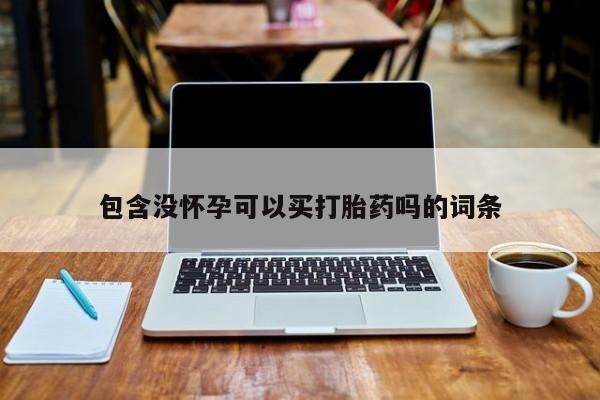 网上购买米非司酮片去哪买包含没怀孕可以买打胎药吗的词条