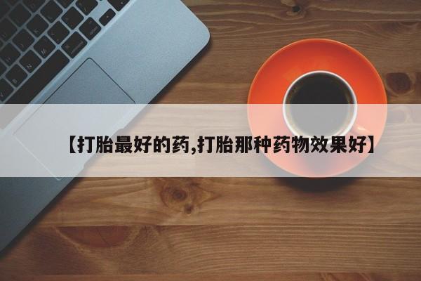 网上购买米非司酮片去哪买【打胎最好的药,打胎那种药物效果好】