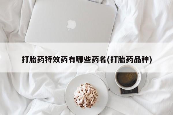 网上购买米非司酮片去哪买打胎药特效药有哪些药名(打胎药品种)