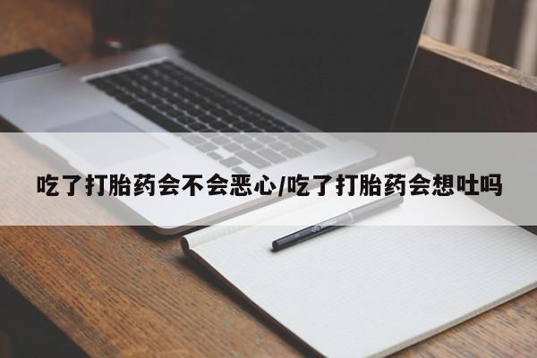 网上购买米非司酮片去哪买吃了打胎药会不会恶心/吃了打胎药会想吐吗