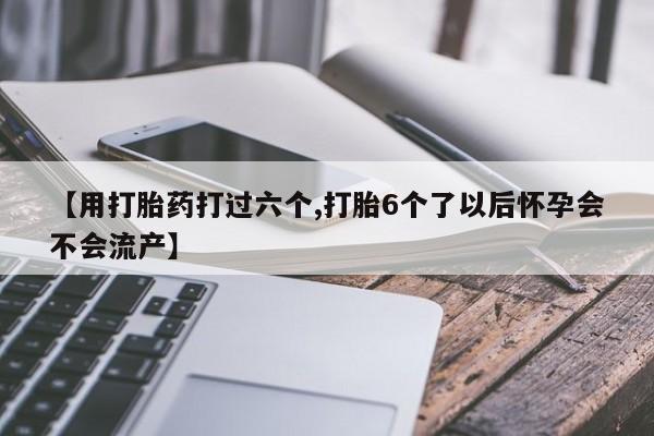 网上购买米非司酮片去哪买【用打胎药打过六个,打胎6个了以后怀孕会不会流产】