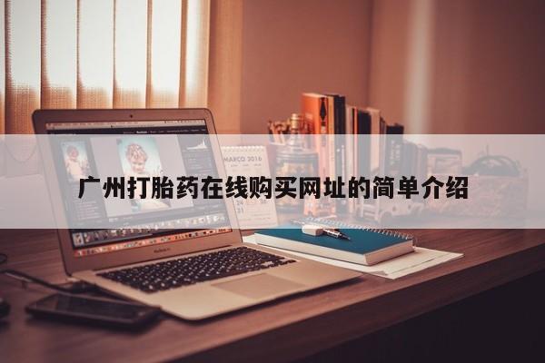 网上购买米非司酮片去哪买广州打胎药在线购买网址的简单介绍