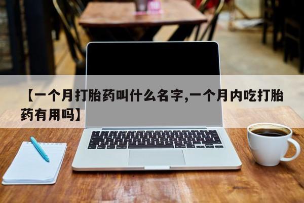 网上购买米非司酮片去哪买【一个月打胎药叫什么名字,一个月内吃打胎药有用吗】