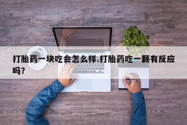 网上购买米非司酮片去哪买打胎药一块吃会怎么样.打胎药吃一颗有反应吗？