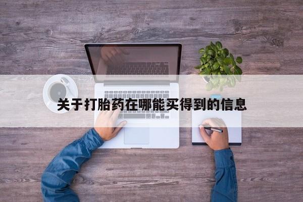 网上购买米非司酮片去哪买关于打胎药在哪能买得到的信息