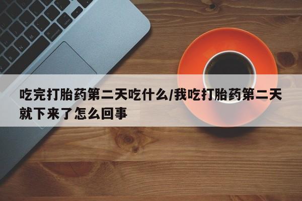 网上购买米非司酮片去哪买吃完打胎药第二天吃什么/我吃打胎药第二天就下来了怎么回事